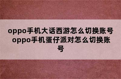 oppo手机大话西游怎么切换账号 oppo手机蛋仔派对怎么切换账号